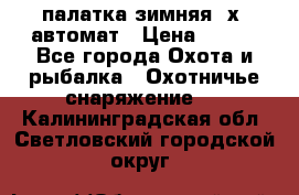 палатка зимняя 2х2 автомат › Цена ­ 750 - Все города Охота и рыбалка » Охотничье снаряжение   . Калининградская обл.,Светловский городской округ 